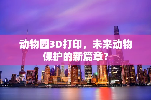 动物园3D打印，未来动物保护的新篇章？