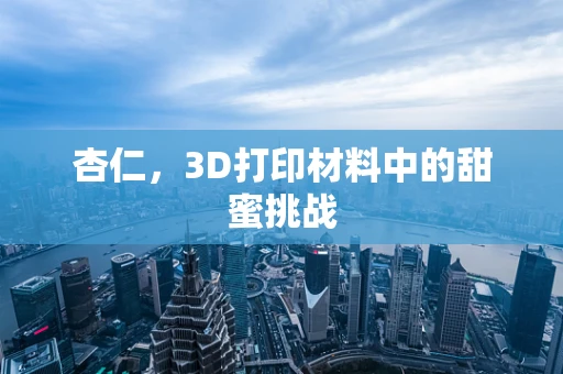 杏仁，3D打印材料中的甜蜜挑战