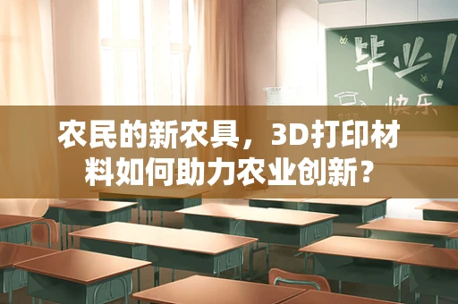 农民的新农具，3D打印材料如何助力农业创新？