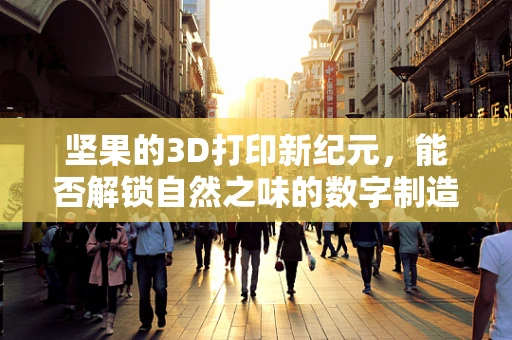 坚果的3D打印新纪元，能否解锁自然之味的数字制造？