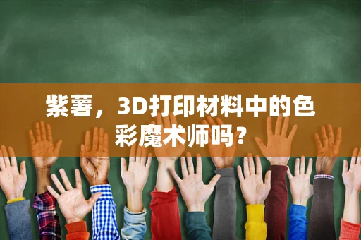 紫薯，3D打印材料中的色彩魔术师吗？