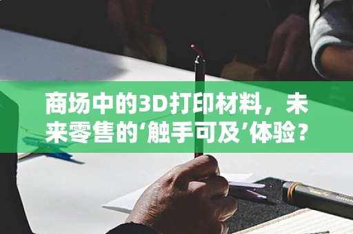商场中的3D打印材料，未来零售的‘触手可及’体验？