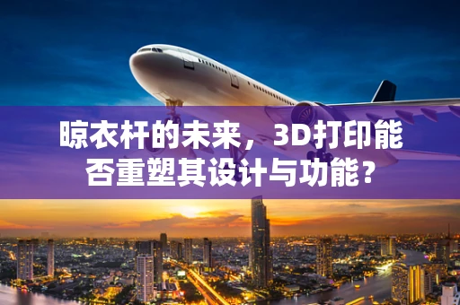 晾衣杆的未来，3D打印能否重塑其设计与功能？