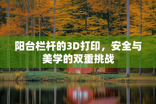 阳台栏杆的3D打印，安全与美学的双重挑战