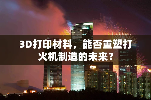 3D打印材料，能否重塑打火机制造的未来？