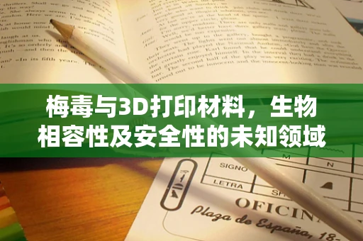 梅毒与3D打印材料，生物相容性及安全性的未知领域？