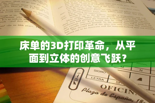 床单的3D打印革命，从平面到立体的创意飞跃？