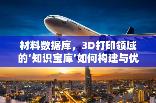 材料数据库，3D打印领域的‘知识宝库’如何构建与优化？
