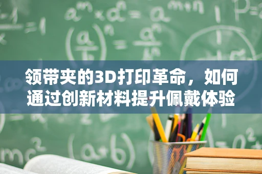 领带夹的3D打印革命，如何通过创新材料提升佩戴体验？