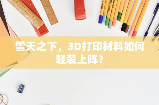 雪天之下，3D打印材料如何轻装上阵？