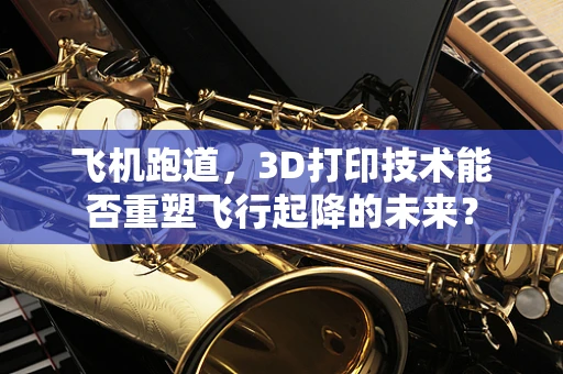 飞机跑道，3D打印技术能否重塑飞行起降的未来？