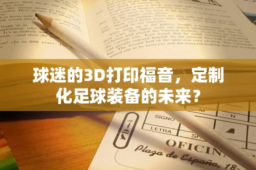 球迷的3D打印福音，定制化足球装备的未来？