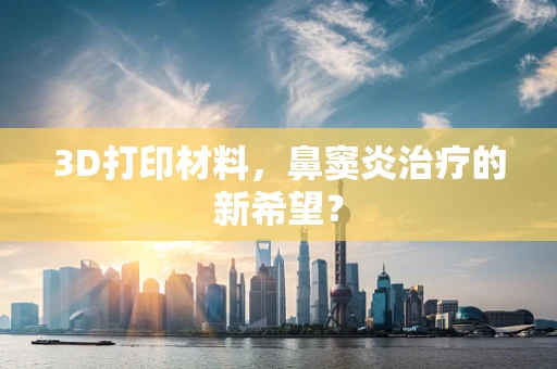 3D打印材料，鼻窦炎治疗的新希望？