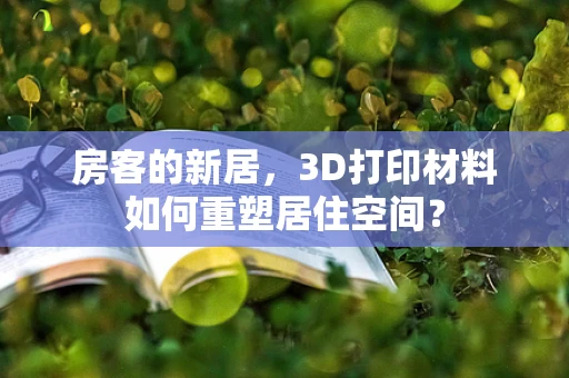 房客的新居，3D打印材料如何重塑居住空间？