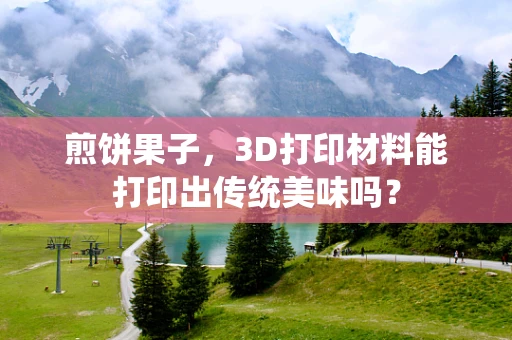 煎饼果子，3D打印材料能打印出传统美味吗？