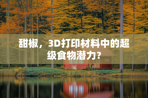 甜椒，3D打印材料中的超级食物潜力？