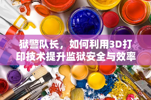 狱警队长，如何利用3D打印技术提升监狱安全与效率？