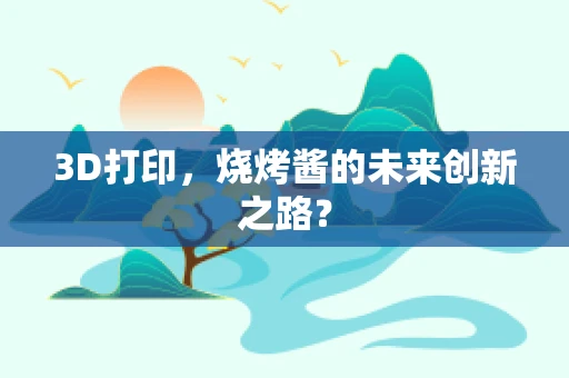 3D打印，烧烤酱的未来创新之路？