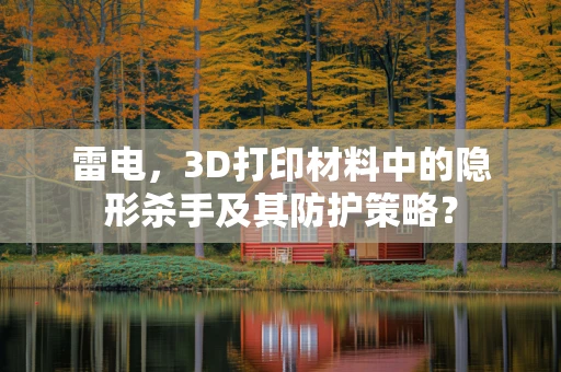 雷电，3D打印材料中的隐形杀手及其防护策略？