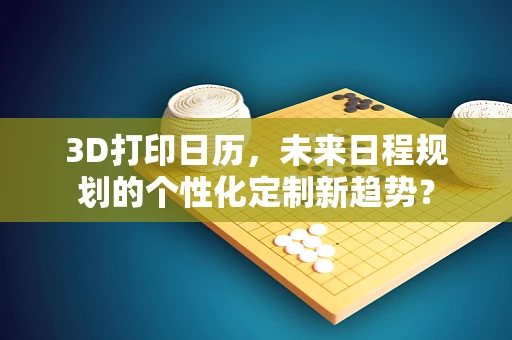 3D打印日历，未来日程规划的个性化定制新趋势？