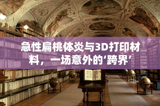 急性扁桃体炎与3D打印材料，一场意外的‘跨界’