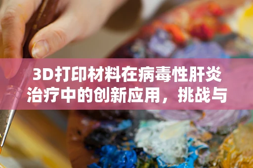 3D打印材料在病毒性肝炎治疗中的创新应用，挑战与机遇？