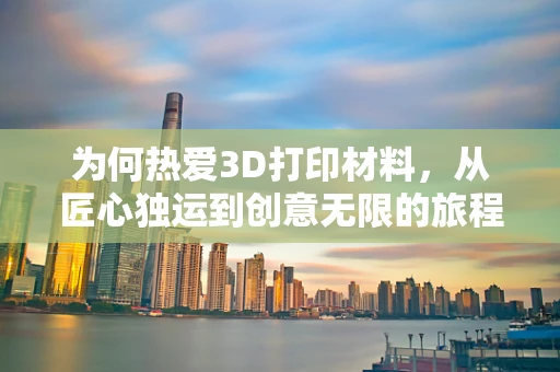 为何热爱3D打印材料，从匠心独运到创意无限的旅程