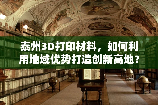 泰州3D打印材料，如何利用地域优势打造创新高地？