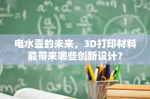 电水壶的未来，3D打印材料能带来哪些创新设计？