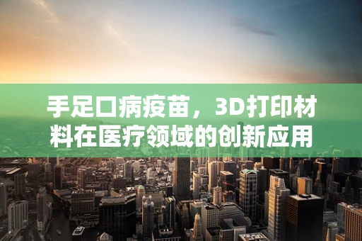 手足口病疫苗，3D打印材料在医疗领域的创新应用