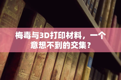 梅毒与3D打印材料，一个意想不到的交集？