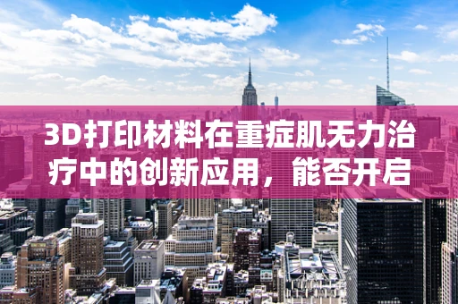 3D打印材料在重症肌无力治疗中的创新应用，能否开启个性化治疗新篇章？