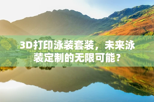 3D打印泳装套装，未来泳装定制的无限可能？