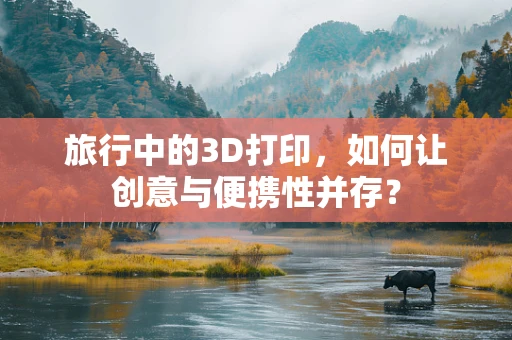 旅行中的3D打印，如何让创意与便携性并存？