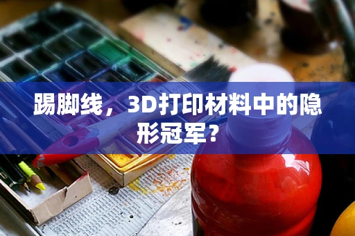 踢脚线，3D打印材料中的隐形冠军？