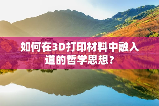 如何在3D打印材料中融入道的哲学思想？