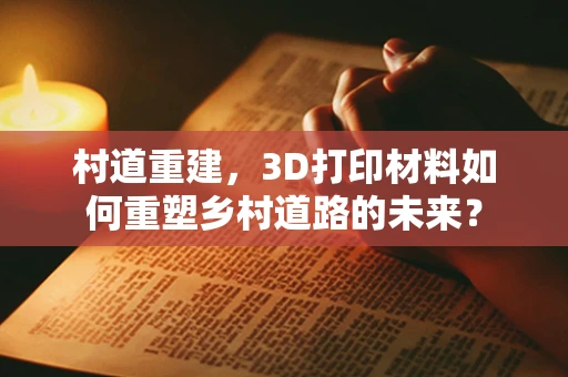 村道重建，3D打印材料如何重塑乡村道路的未来？
