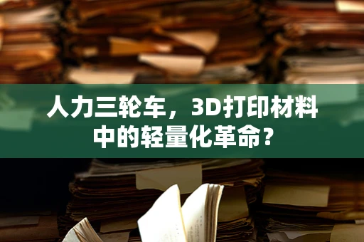 人力三轮车，3D打印材料中的轻量化革命？