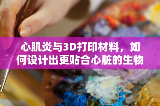 心肌炎与3D打印材料，如何设计出更贴合心脏的生物支架？