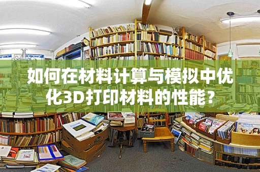 如何在材料计算与模拟中优化3D打印材料的性能？
