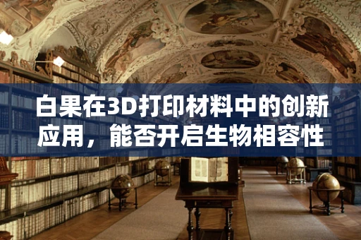 白果在3D打印材料中的创新应用，能否开启生物相容性新篇章？