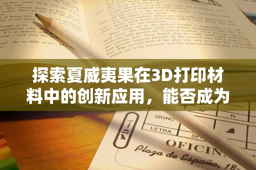 探索夏威夷果在3D打印材料中的创新应用，能否成为未来绿色打印的坚果之选？