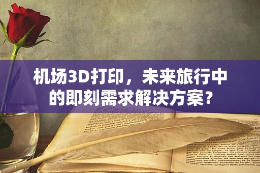 机场3D打印，未来旅行中的即刻需求解决方案？