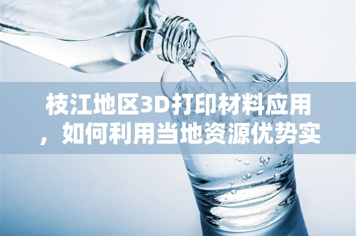 枝江地区3D打印材料应用，如何利用当地资源优势实现可持续发展？