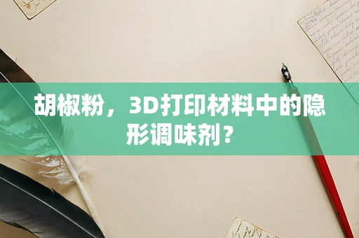 胡椒粉，3D打印材料中的隐形调味剂？