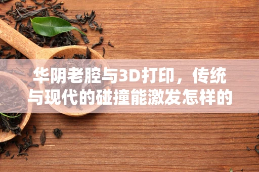 华阴老腔与3D打印，传统与现代的碰撞能激发怎样的火花？