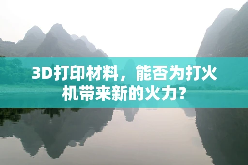 3D打印材料，能否为打火机带来新的火力？
