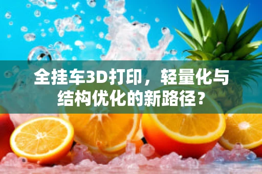 全挂车3D打印，轻量化与结构优化的新路径？