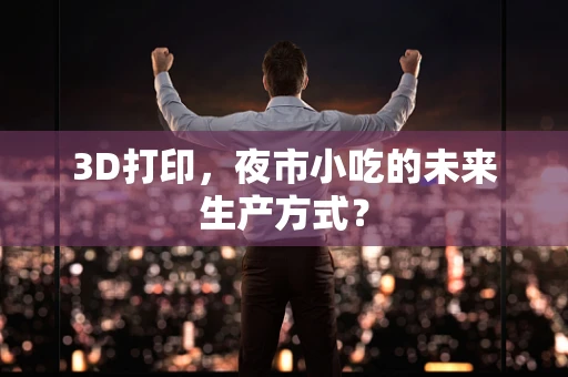 3D打印，夜市小吃的未来生产方式？