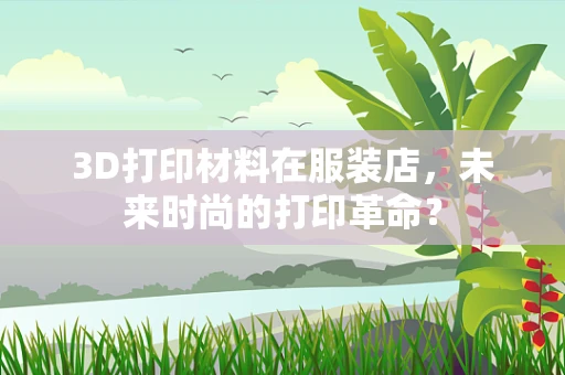 3D打印材料在服装店，未来时尚的打印革命？